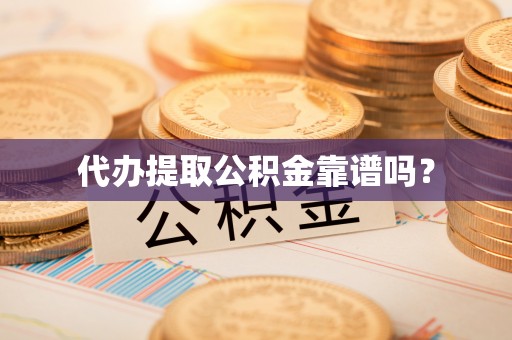 寿丰代办提取公积金靠谱吗？