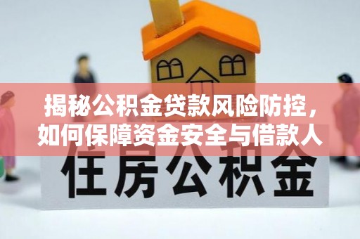 寿丰揭秘公积金贷款风险防控，如何保障资金安全与借款人权益