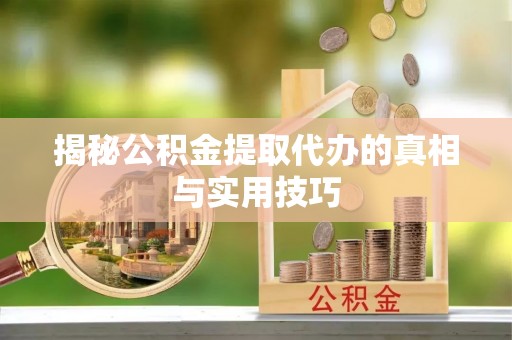 寿丰揭秘公积金提取代办的真相与实用技巧