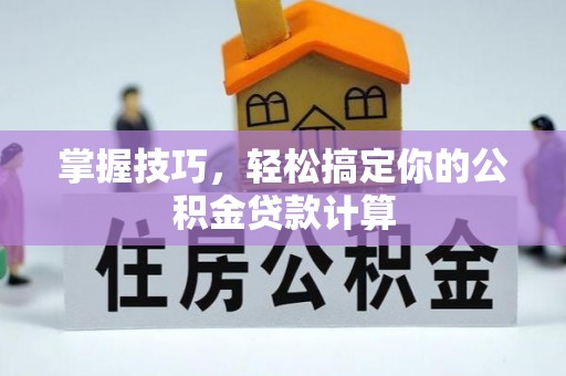 寿丰掌握技巧，轻松搞定你的公积金贷款计算