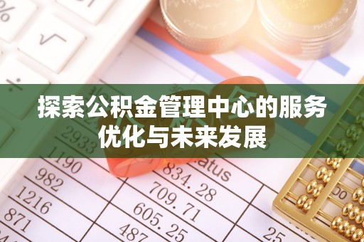 寿丰探索公积金管理中心的服务优化与未来发展