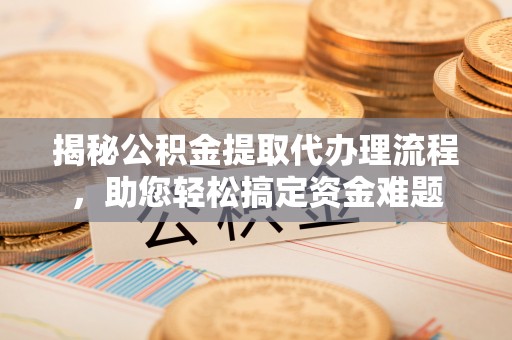 寿丰揭秘公积金提取代办理流程，助您轻松搞定资金难题