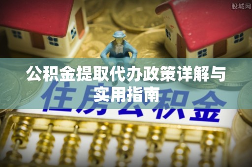 寿丰公积金提取代办政策详解与实用指南