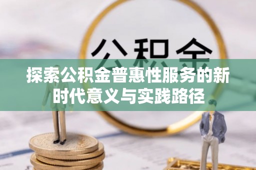 寿丰探索公积金普惠性服务的新时代意义与实践路径