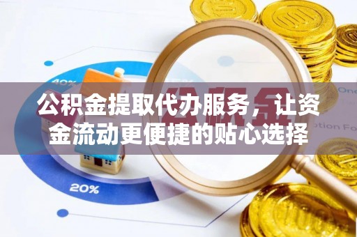 寿丰公积金提取代办服务，让资金流动更便捷的贴心选择