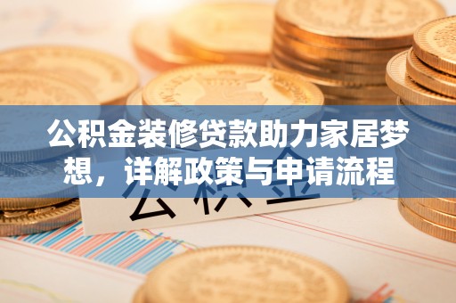 寿丰公积金装修贷款助力家居梦想，详解政策与申请流程