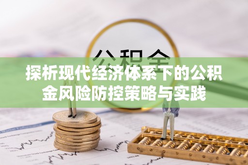 寿丰探析现代经济体系下的公积金风险防控策略与实践
