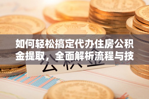 寿丰如何轻松搞定代办住房公积金提取，全面解析流程与技巧