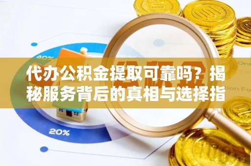 寿丰代办公积金提取可靠吗？揭秘服务背后的真相与选择指南