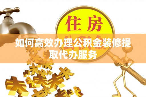 寿丰如何高效办理公积金装修提取代办服务
