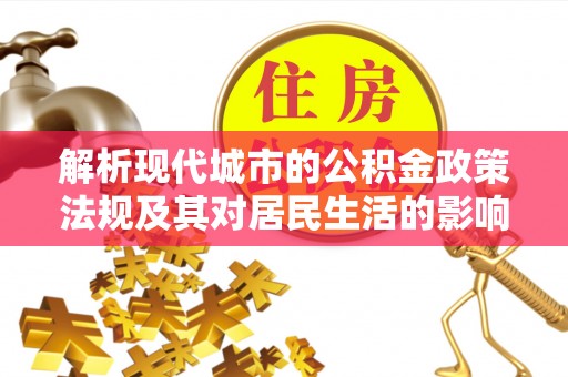 寿丰解析现代城市的公积金政策法规及其对居民生活的影响