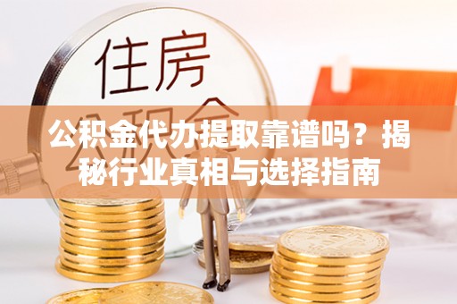 寿丰公积金代办提取靠谱吗？揭秘行业真相与选择指南