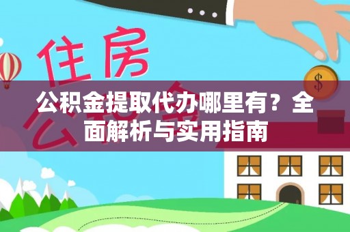 寿丰公积金提取代办哪里有？全面解析与实用指南