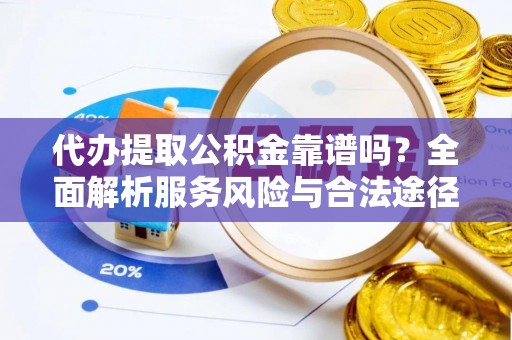 寿丰代办提取公积金靠谱吗？全面解析服务风险与合法途径