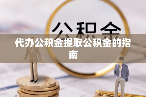 寿丰代办公积金提取公积金的指南