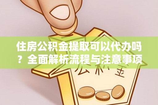 寿丰住房公积金提取可以代办吗？全面解析流程与注意事项