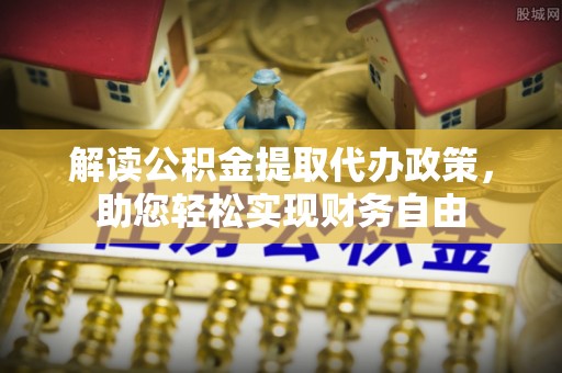 寿丰解读公积金提取代办政策，助您轻松实现财务自由
