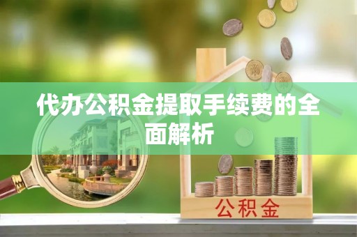 寿丰代办公积金提取手续费的全面解析