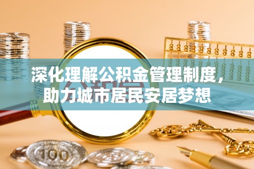 寿丰深化理解公积金管理制度，助力城市居民安居梦想