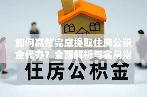 寿丰如何高效完成提取住房公积金代办？全面解析与实用指南