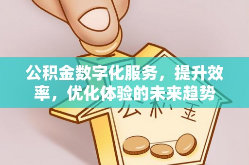 寿丰公积金数字化服务，提升效率，优化体验的未来趋势