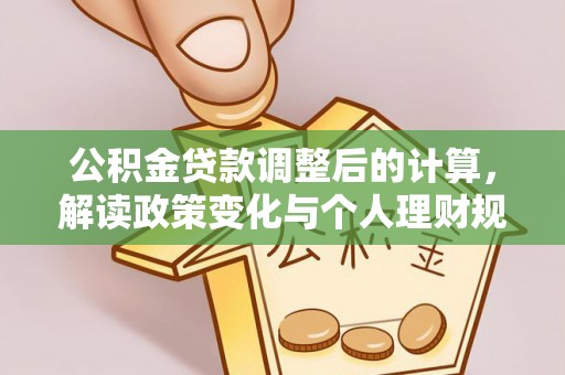 寿丰公积金贷款调整后的计算，解读政策变化与个人理财规划