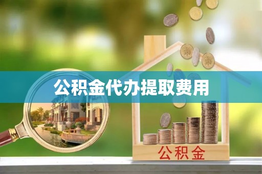 寿丰公积金代办提取费用