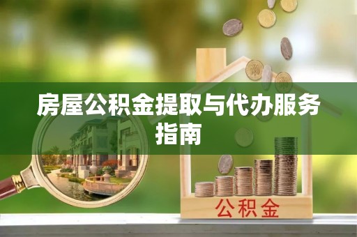 寿丰房屋公积金提取与代办服务指南