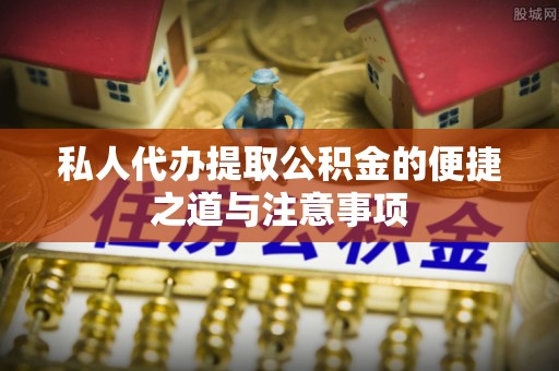 寿丰私人代办提取公积金的便捷之道与注意事项