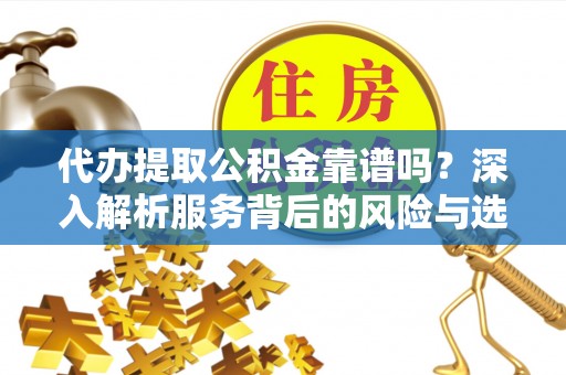 寿丰代办提取公积金靠谱吗？深入解析服务背后的风险与选择