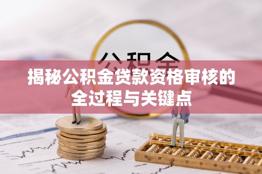 寿丰揭秘公积金贷款资格审核的全过程与关键点