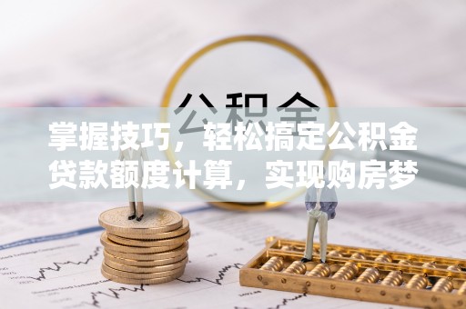 寿丰掌握技巧，轻松搞定公积金贷款额度计算，实现购房梦想