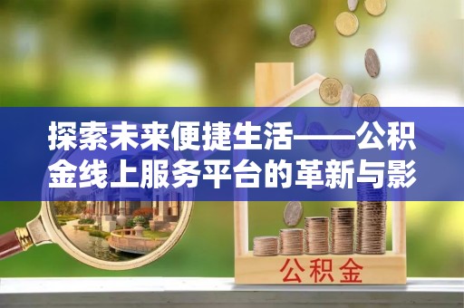 寿丰探索未来便捷生活——公积金线上服务平台的革新与影响