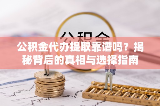 寿丰公积金代办提取靠谱吗？揭秘背后的真相与选择指南