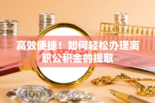 寿丰高效便捷！如何轻松办理离职公积金的提取