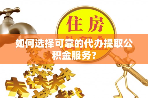 寿丰如何选择可靠的代办提取公积金服务？