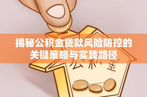 寿丰揭秘公积金贷款风险防控的关键策略与实践路径