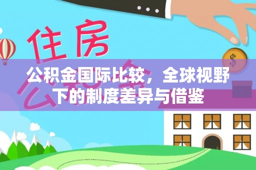 寿丰公积金国际比较，全球视野下的制度差异与借鉴