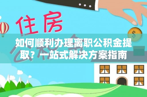 寿丰如何顺利办理离职公积金提取？一站式解决方案指南