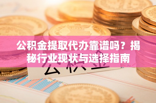 寿丰公积金提取代办靠谱吗？揭秘行业现状与选择指南