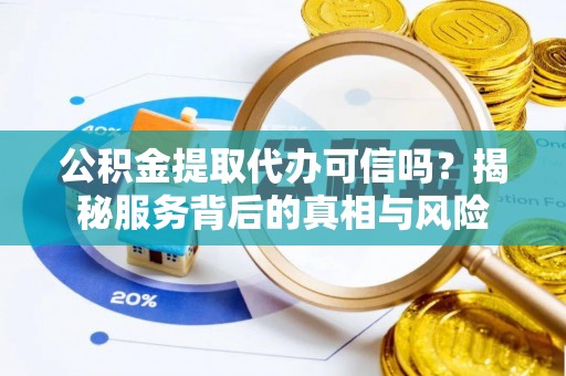 寿丰公积金提取代办可信吗？揭秘服务背后的真相与风险