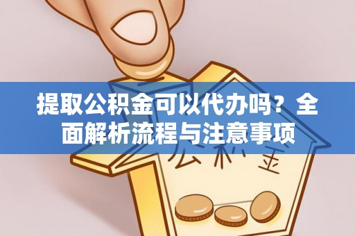 寿丰提取公积金可以代办吗？全面解析流程与注意事项