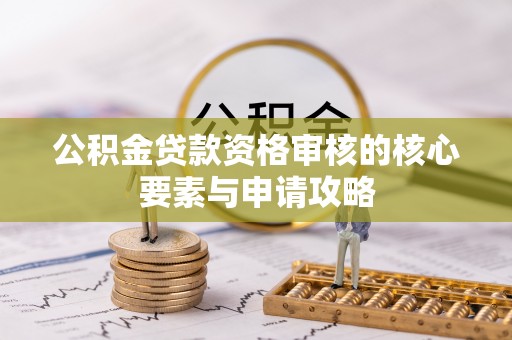 寿丰公积金贷款资格审核的核心要素与申请攻略
