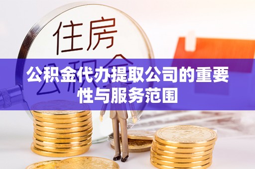 寿丰公积金代办提取公司的重要性与服务范围
