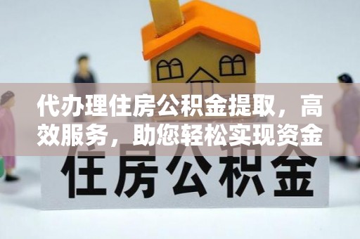 寿丰代办理住房公积金提取，高效服务，助您轻松实现资金流转