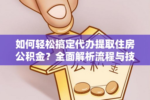 寿丰如何轻松搞定代办提取住房公积金？全面解析流程与技巧