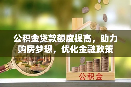 寿丰公积金贷款额度提高，助力购房梦想，优化金融政策