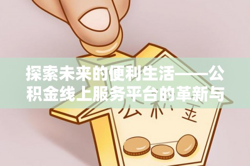 寿丰探索未来的便利生活——公积金线上服务平台的革新与影响