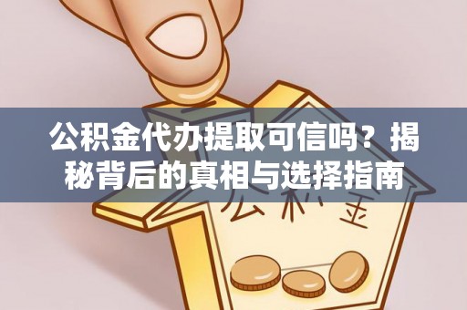 寿丰公积金代办提取可信吗？揭秘背后的真相与选择指南