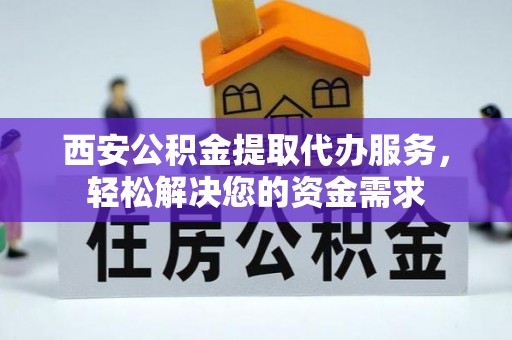 寿丰西安公积金提取代办服务，轻松解决您的资金需求